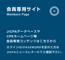 会員専用サイト JICPAデータベースやCPEホームページ等会員専用コンテンツはこちら（ログインID／PASSWORDを忘れた方はJICPAニュースレターにてご確認ください）